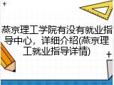 燕京理工学院有没有就业指导中心，详细介绍(燕京理工就业指导详情)