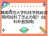赣南师范大学科技学院就读期间挂科了怎么办呢？(挂科补救指南)