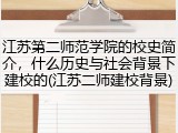 江苏第二师范学院的校史简介，什么历史与社会背景下建校的(江苏二师建校背景)