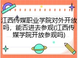 江西传媒职业学院对外开放吗，能否进去参观(江西传媒学院开放参观吗)