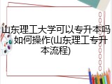 山东理工大学可以专升本吗，如何操作(山东理工专升本流程)