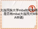 大连民族大学mba如何申请，是否有mba(大连民大MBA申请)