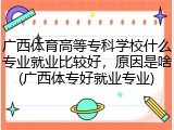广西体育高等专科学校什么专业就业比较好，原因是啥(广西体专好就业专业)