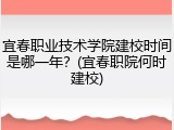 宜春职业技术学院建校时间是哪一年？(宜春职院何时建校)
