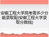 安徽工程大学高考需多少分能录取呢(安徽工程大学录取分数线)