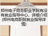 郑州电子商务职业学院有没有就业指导中心，详细介绍(郑州电商职院就业指导详情)