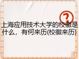 上海应用技术大学的校徽是什么，有何来历(校徽来历)