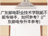 广东邮电职业技术学院能不能专接本，如何参考？(广东邮电专升本参考)