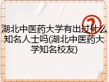 湖北中医药大学有出过什么知名人士吗(湖北中医药大学知名校友)