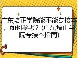 广东培正学院能不能专接本，如何参考？(广东培正学院专接本指南)