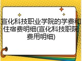 宣化科技职业学院的学费和住宿费明细(宣化科技职院费用明细)