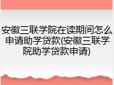安徽三联学院在读期间怎么申请助学贷款(安徽三联学院助学贷款申请)