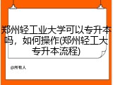 郑州轻工业大学可以专升本吗，如何操作(郑州轻工大专升本流程)