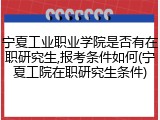 宁夏工业职业学院是否有在职研究生,报考条件如何(宁夏工院在职研究生条件)