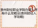 贵州财经职业学院办理入学有什么攻略没(贵州财经入学攻略)