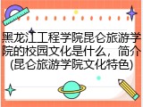 黑龙江工程学院昆仑旅游学院的校园文化是什么，简介(昆仑旅游学院文化特色)