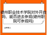 德州职业技术学院对外开放吗，能否进去参观(德州职院可参观吗)