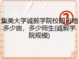 集美大学诚毅学院校园占地多少亩，多少师生(诚毅学院规模)