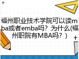 福州职业技术学院可以读mba或者emba吗？为什么(福州职院有MBA吗？)