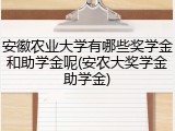 安徽农业大学有哪些奖学金和助学金呢(安农大奖学金助学金)