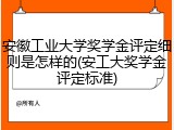 安徽工业大学奖学金评定细则是怎样的(安工大奖学金评定标准)