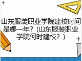 山东服装职业学院建校时间是哪一年？(山东服装职业学院何时建校？)