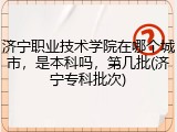 济宁职业技术学院在哪个城市，是本科吗，第几批(济宁专科批次)