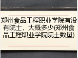 郑州食品工程职业学院有没有院士，大概多少(郑州食品工程职业学院院士数量)