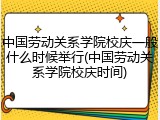 中国劳动关系学院校庆一般什么时候举行(中国劳动关系学院校庆时间)