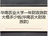 华南农业大学一年财政拨款大概多少钱(华南农大财政拨款)