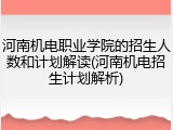 河南机电职业学院的招生人数和计划解读(河南机电招生计划解析)