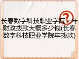 长春数字科技职业学院一年财政拨款大概多少钱(长春数字科技职业学院年拨款)