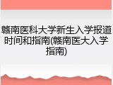 赣南医科大学新生入学报道时间和指南(赣南医大入学指南)