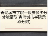 青岛城市学院一般要多少分才能录取(青岛城市学院录取分数)
