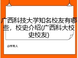 广西科技大学知名校友有哪些，校史介绍(广西科大校史校友)