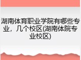 湖南体育职业学院有哪些专业，几个校区(湖南体院专业校区)