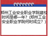 郑州工业安全职业学院建校时间是哪一年？(郑州工业安全职业学院何时成立？)