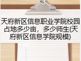 天府新区信息职业学院校园占地多少亩，多少师生(天府新区信息学院规模)