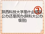 陕西科技大学是什么级别，公办还是民办(陕科大公办级别)