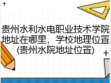 贵州水利水电职业技术学院地址在哪里，学校地理位置(贵州水院地址位置)