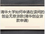 清华大学如何申请在读间的创业无息贷款(清华创业贷款申请)