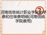 河南信息统计职业学院的学费和住宿费明细(河南信统学院费用)