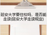 延安大学要住校吗，是否能走读(延安大学走读规定)