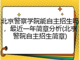 北京警察学院能自主招生吗，最近一年简章分析(北京警院自主招生简章)
