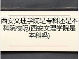 西安文理学院是专科还是本科院校呢(西安文理学院是本科吗)