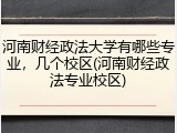 河南财经政法大学有哪些专业，几个校区(河南财经政法专业校区)