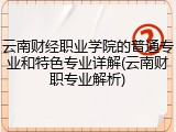 云南财经职业学院的普通专业和特色专业详解(云南财职专业解析)
