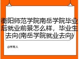 衡阳师范学院南岳学院毕业后就业前景怎么样，毕业生去向(南岳学院就业去向)