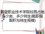 鹤壁职业技术学院校园占地多少亩，多少师生(鹤职院面积与师生规模)