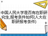 中国人民大学是否有在职研究生,报考条件如何(人大在职研报考条件)